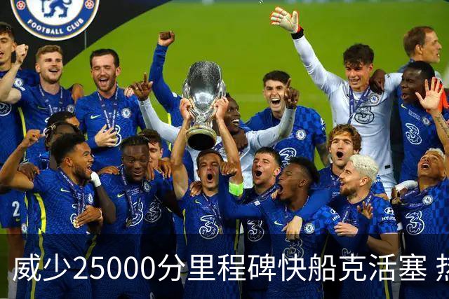 威少25000分里程碑快船克活塞 热火力克奇才